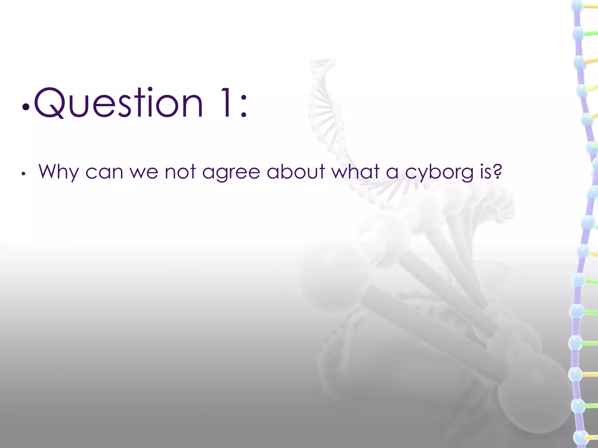 •Question 1:
• Why can we not agree about what a cyborg is?
 