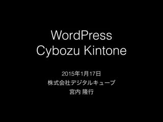 WordPress 
Cybozu Kintone
2015年1月17日
株式会社デジタルキューブ
宮内 隆行
 