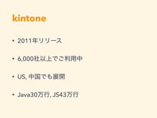 kintone
• 2011
• 6,000
• US,
• Java30 , JS43
 