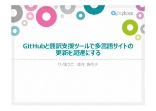 GitHubと翻訳⽀援ツールで多⾔語サイトの
更新を超速にする
サイボウズ 澤井 真佑⼦
 