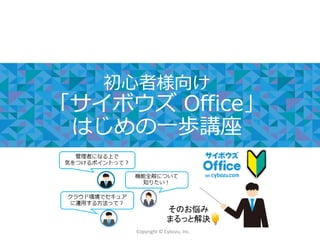 Copyright © Cybozu, Inc.
初心者様向け
「サイボウズ Office」
はじめの一歩講座
 