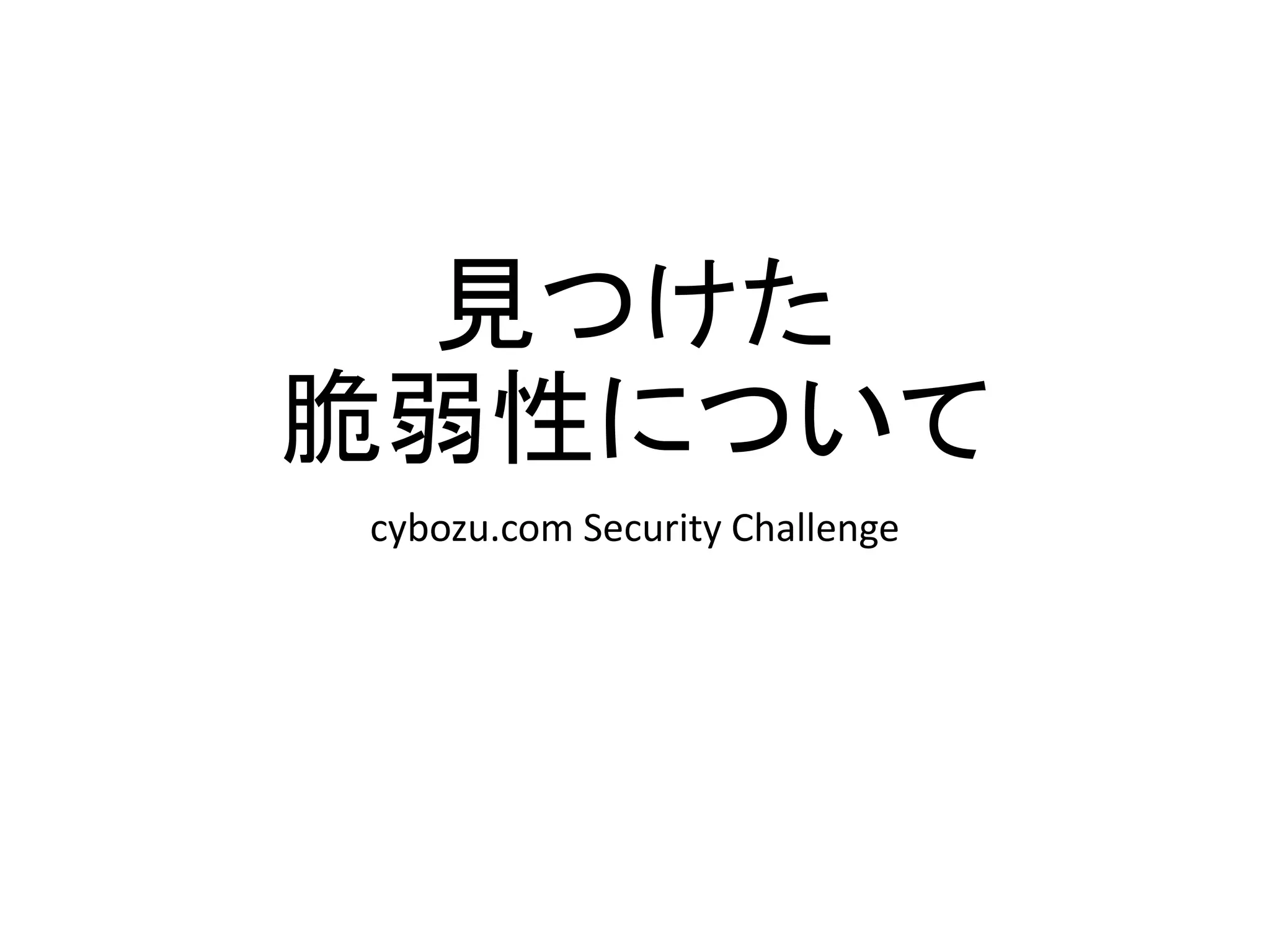 見つけた
脆弱性について
cybozu.com Security Challenge
 