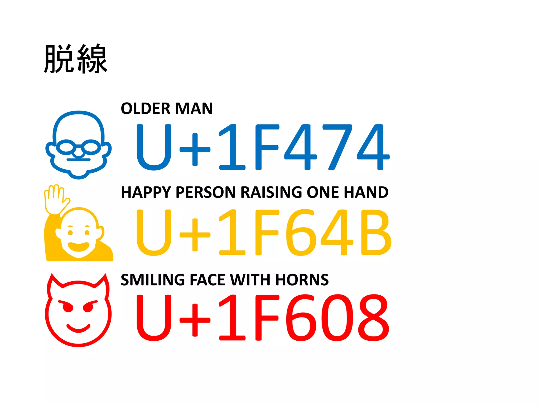 脱線
👴 U+1F474
🙋 U+1F64B
😈 U+1F608
OLDER MAN
HAPPY PERSON RAISING ONE HAND
SMILING FACE WITH HORNS
 