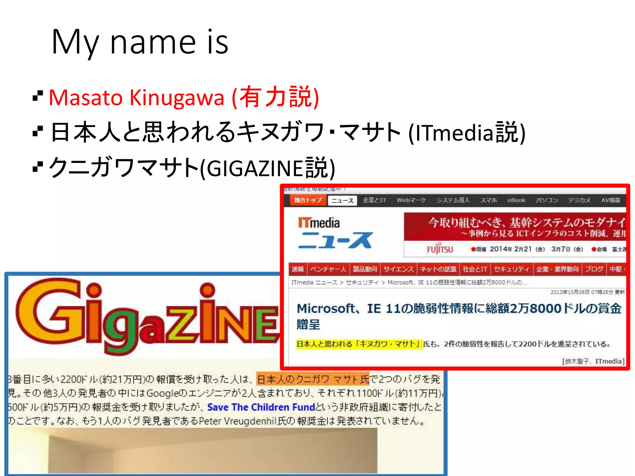 My name is
Masato Kinugawa (有力説)
日本人と思われるキヌガワ・マサト (ITmedia説)
クニガワマサト(GIGAZINE説)
 