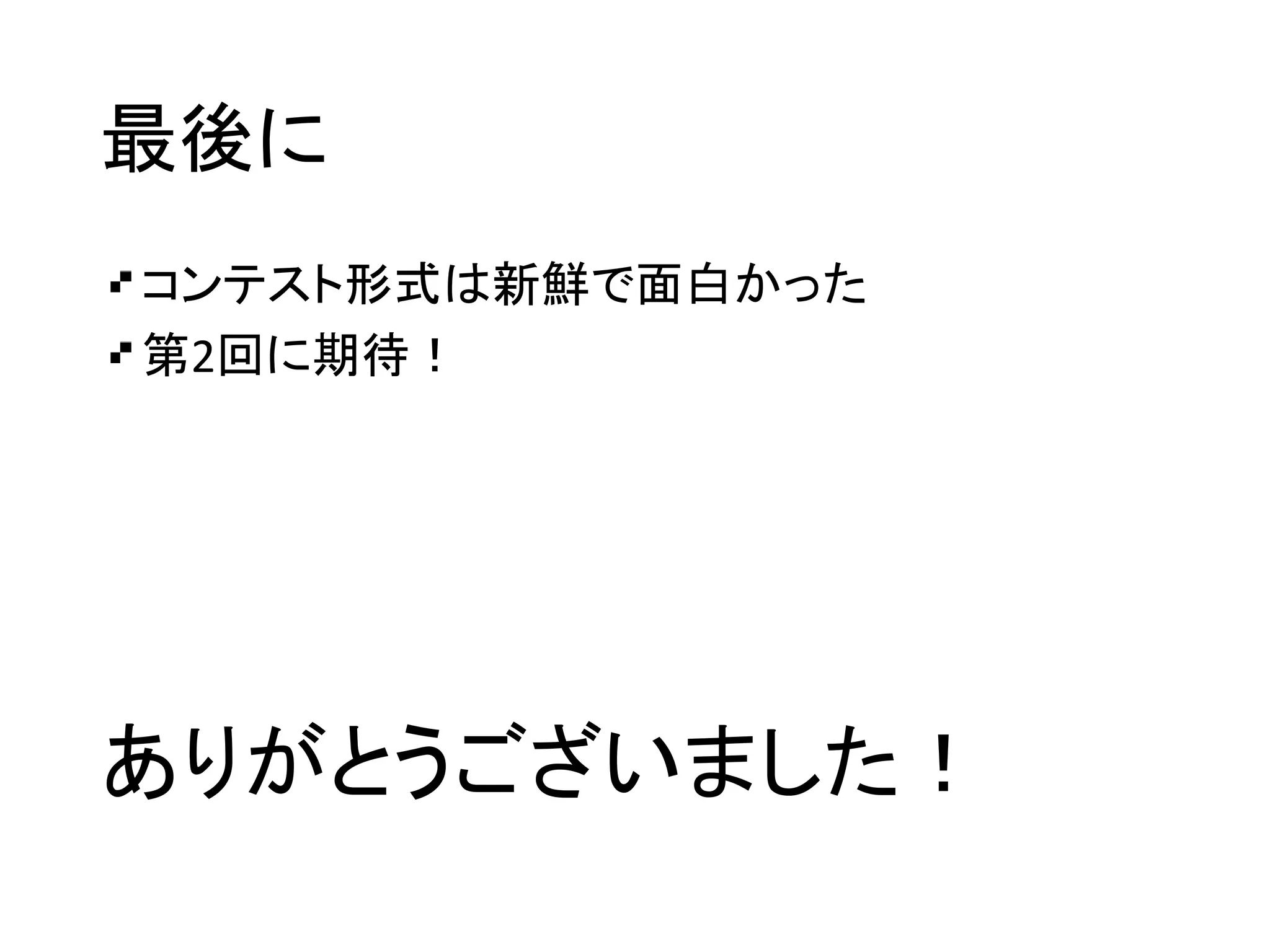 最後に
コンテスト形式は新鮮で面白かった
第2回に期待！
ありがとうございました！
 