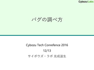 バグの調べ方
Cybozu Tech Conrefence 2016
12/13
サイボウズ・ラボ 光成滋生
 