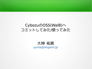 CybozuのOSS(WalB)へ
コミットしてみた/使ってみた
大神 祐真
yuma@ohgami.jp
 