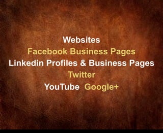 Websites
    Facebook Business Pages
Linkedin Profiles & Business Pages
               Twitter
        YouTube Google+
 
