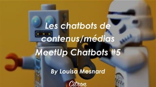 Les chatbots de
contenus/médias
MeetUp Chatbots #5
By Louisa Mesnard
 