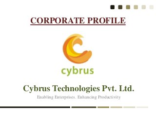 CORPORATE PROFILE
Cybrus Technologies Pvt. Ltd.
Enabling Enterprises. Enhancing Productivity
 