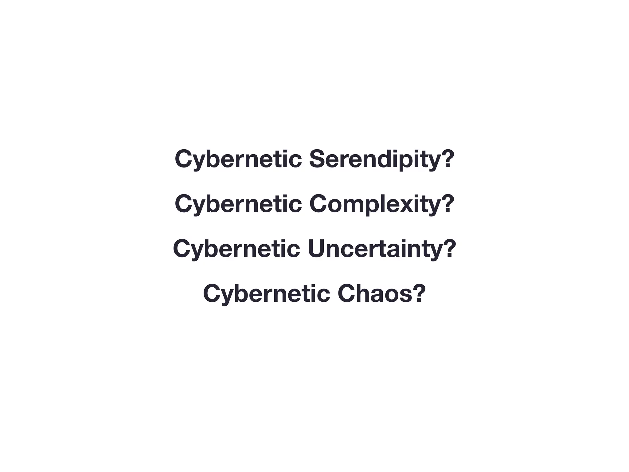 Cybernetic Serendipity?
Cybernetic Complexity?
Cybernetic Uncertainty?
Cybernetic Chaos?
 