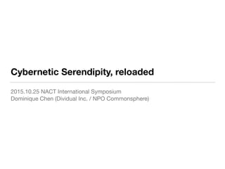 Cybernetic Serendipity, reloaded
2015.10.25 NACT International Symposium

Dominique Chen (Dividual Inc. / NPO Commonsphere)
 
