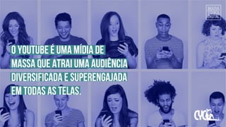 O YouTube é uma mídia de
massa que atrai uma audiência
diversificada e superengajada
em todas as telas.
 