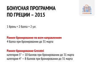 БОНУСНАЯ ПРОГРАММА
ПО ГРЕЦИИ –2015
1 бронь = 2 балла = 2 у.е.
Раннее бронирование по всем направлениям
4 балла при брониро...