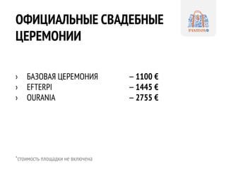 ОФИЦИАЛЬНЫЕ СВАДЕБНЫЕ
ЦЕРЕМОНИИ
› БАЗОВАЯ ЦЕРЕМОНИЯ —1100 €
› EFTERPI —1445 €
› OURANIA —2755 €
*стоимость площадки не вкл...
