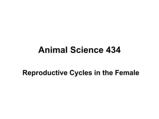 Animal Science 434
Reproductive Cycles in the Female
 