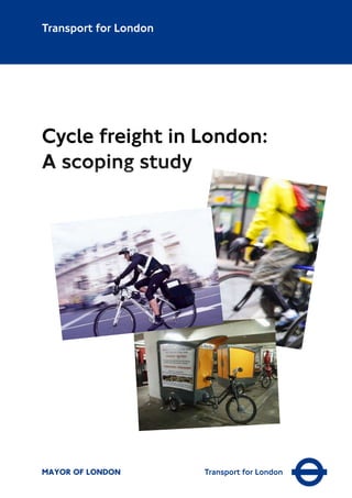 MAYOR OF LONDON Transport for London
Transport for London
Cycle freight in London:
A scoping study
 