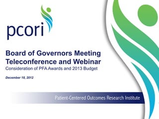 Board of Governors Meeting
Teleconference and Webinar
Consideration of PFA Awards and 2013 Budget
December 18, 2012
 