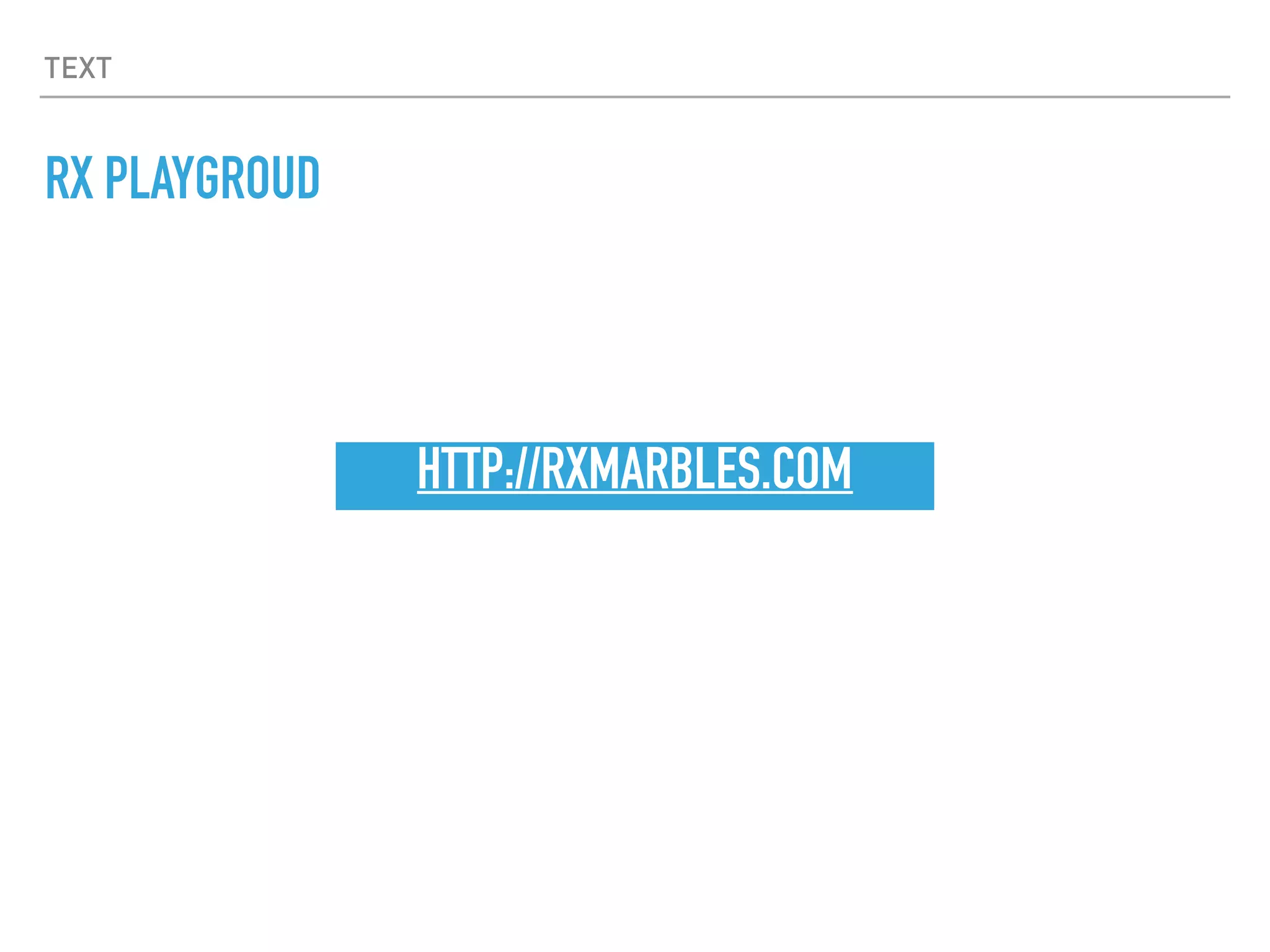 TEXT
RX PLAYGROUD
HTTP://RXMARBLES.COM
 