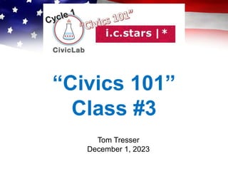 “Civics 101”
Class #3
Tom Tresser
December 1, 2023
 