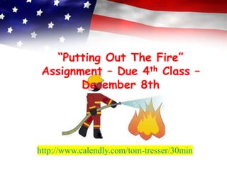 “Putting Out The Fire”
Assignment – Due 4th Class –
December 8th
http://www.calendly.com/tom-tresser/30min
 