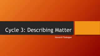 Cycle 3: Describing Matter
Howard/Tuskegee

 