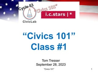 “Civics 101”
Class #1
Tom Tresser
September 28, 2023
"Civics 101" 1
 