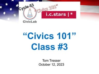“Civics 101”
Class #3
Tom Tresser
October 12, 2023
 