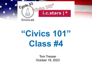 “Civics 101”
Class #4
Tom Tresser
October 19, 2023
 