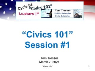“Civics 101”
Session #1
Tom Tresser
March 7, 2024
"Civics 101" 1
 