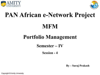 PAN African e-Network Project
MFM
Portfolio Management
Semester – IV
Session - 4
By – Suraj Prakash
 