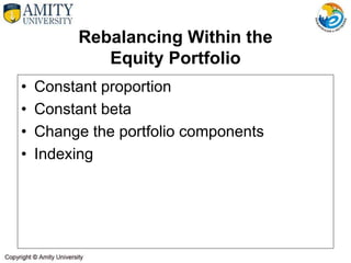 Rebalancing Within the
Equity Portfolio
• Constant proportion
• Constant beta
• Change the portfolio components
• Indexing
 