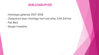 - Histologie générale 2017-2018
- Junquiera’s basic histology text and atlas, 13th Edition
- Pub Med
- Google translate
BIBLIOGRAPHIE
 