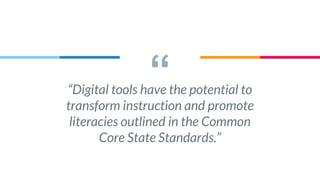 ““Digital tools have the potential to
transform instruction and promote
literacies outlined in the Common
Core State Standards.”
 