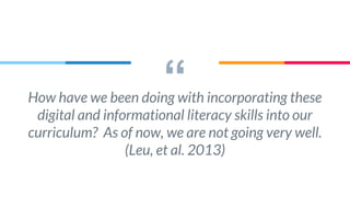 “How have we been doing with incorporating these
digital and informational literacy skills into our
curriculum? As of now, we are not going very well.
(Leu, et al. 2013)
 