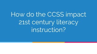 How do the CCSS impact
21st century literacy
instruction?
 