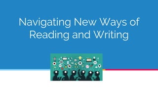 Navigating New Ways of
Reading and Writing
 