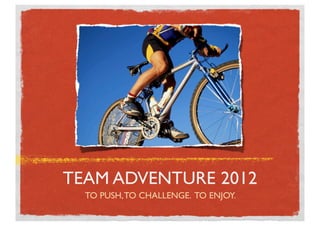 TEAM ADVENTURE 2012
  TO PUSH, TO CHALLENGE. TO ENJOY.
 