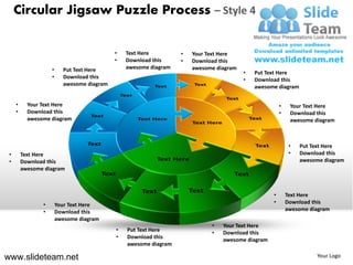 Circular Jigsaw Puzzle Process – Style 4

                                            •   Text Here         •   Your Text Here
                                            •   Download this     •   Download this
                    •     Put Text Here         awesome diagram       awesome diagram
                                                                                        •   Put Text Here
                    •     Download this                                                 •   Download this
                          awesome diagram                                                   awesome diagram


     •     Your Text Here                                                                             •    Your Text Here
     •     Download this                                                                              •    Download this
           awesome diagram                                                                                 awesome diagram



                                                                                                           •   Put Text Here
 •       Text Here                                                                                         •   Download this
 •       Download this                                                                                         awesome diagram
         awesome diagram



                                                                                                  •       Text Here
                •       Your Text Here                                                            •       Download this
                •       Download this                                                                     awesome diagram
                        awesome diagram
                                                                            •   Your Text Here
                                            •   Put Text Here               •   Download this
                                            •   Download this                   awesome diagram
                                                awesome diagram

www.slideteam.net                                                                                                   Your Logo
 