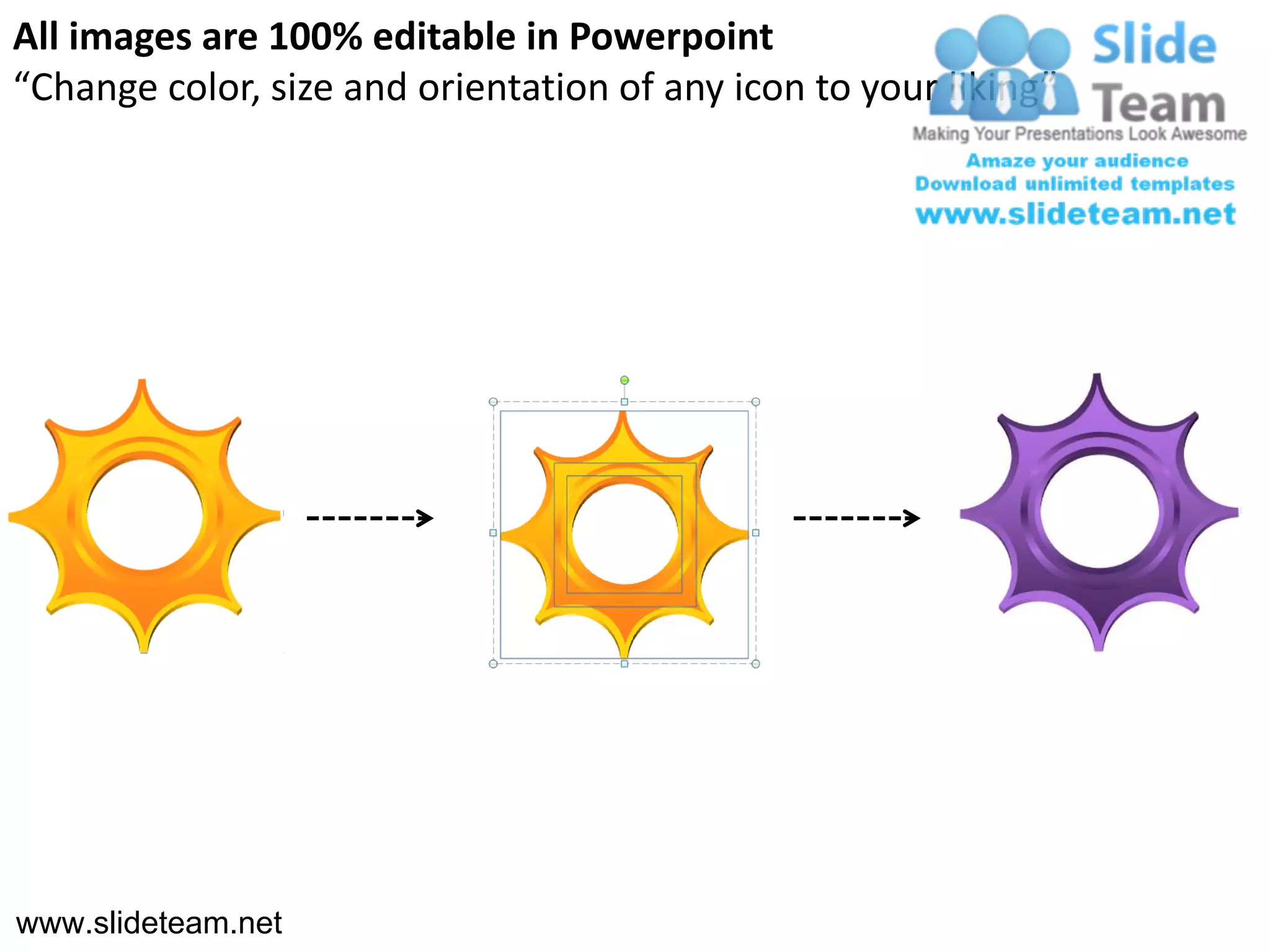 All images are 100% editable in Powerpoint
“Change color, size and orientation of any icon to your liking”




www.slideteam.net
 