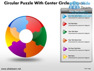 Circular Puzzle With Center Circle - 6 Pieces
                                      Your Text Here
                                     Your Text Goes Here
                                     Download this awesome diagram


                                     Put Text Here
                                     Download this awesome diagram


                                     Your Text Here
                                     Download this awesome diagram



                                     Your Text Goes here
                                     Download this awesome diagram



                                     Put Your Text Here
                                     Download this awesome diagram


                                     Text Here
                                     Download this awesome diagram




www.slideteam.net                                          Your Logo
 