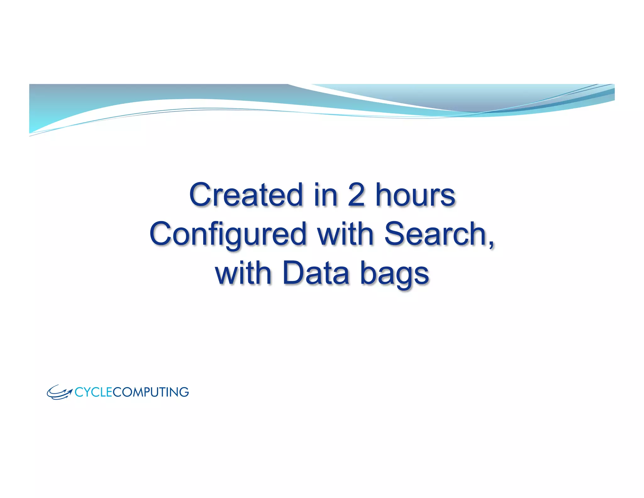 Created in 2 hours
Configured with Search,
with Data bags
 