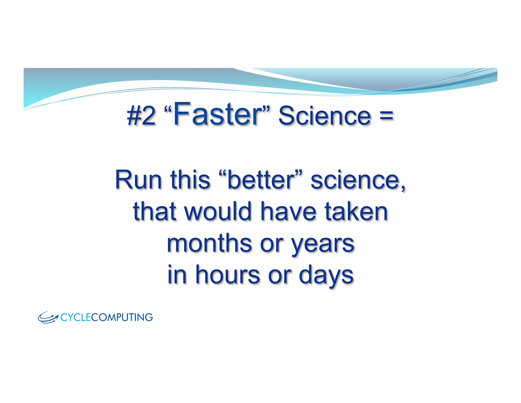 #2 “Faster” Science =
Run this “better” science,
that would have taken
months or years
in hours or days
 