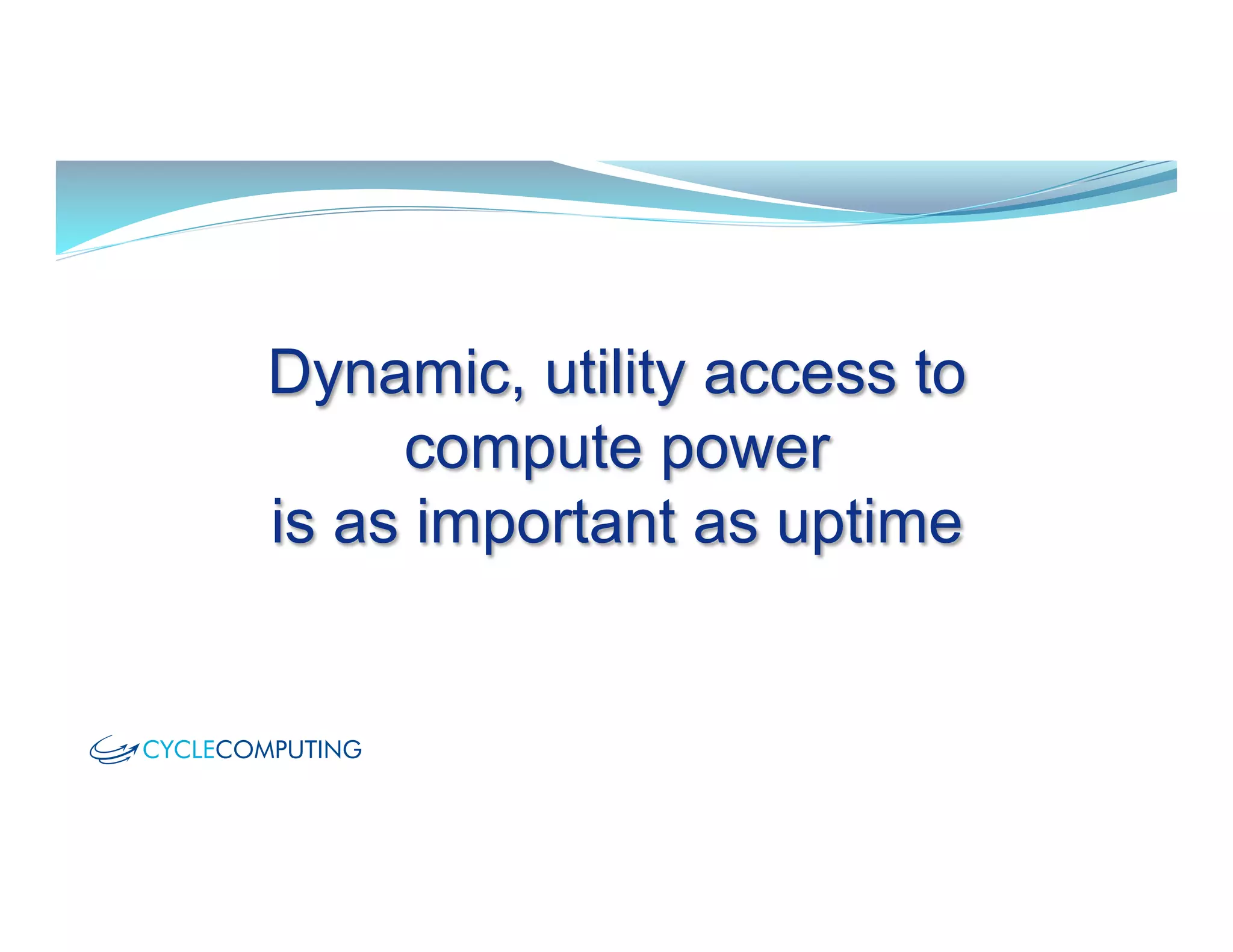 Dynamic, utility access to
compute power
is as important as uptime
 
