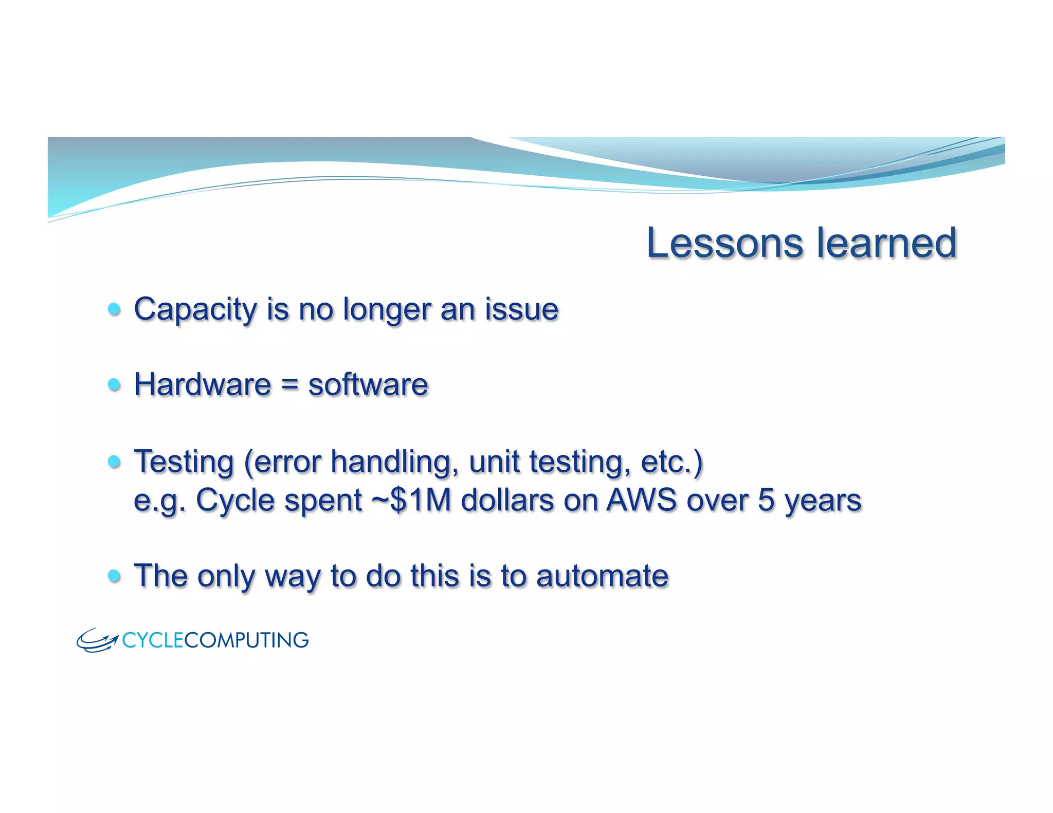 —  Capacity is no longer an issue
—  Hardware = software
—  Testing (error handling, unit testing, etc.)
e.g. Cycle spent ~$1M dollars on AWS over 5 years
—  The only way to do this is to automate
Lessons learned
 