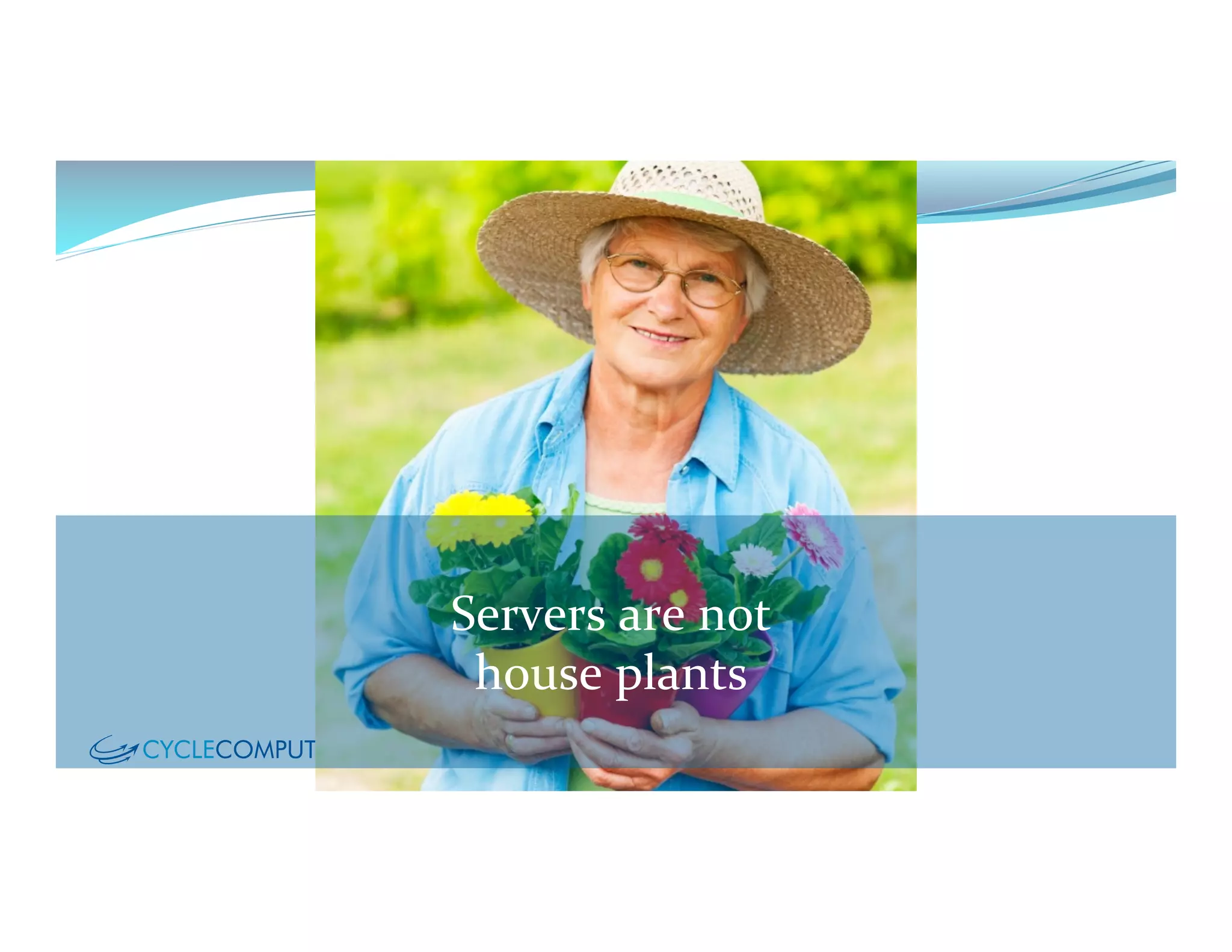  
Servers	
  are	
  not	
  	
  
house	
  plants	
  
	
  
 