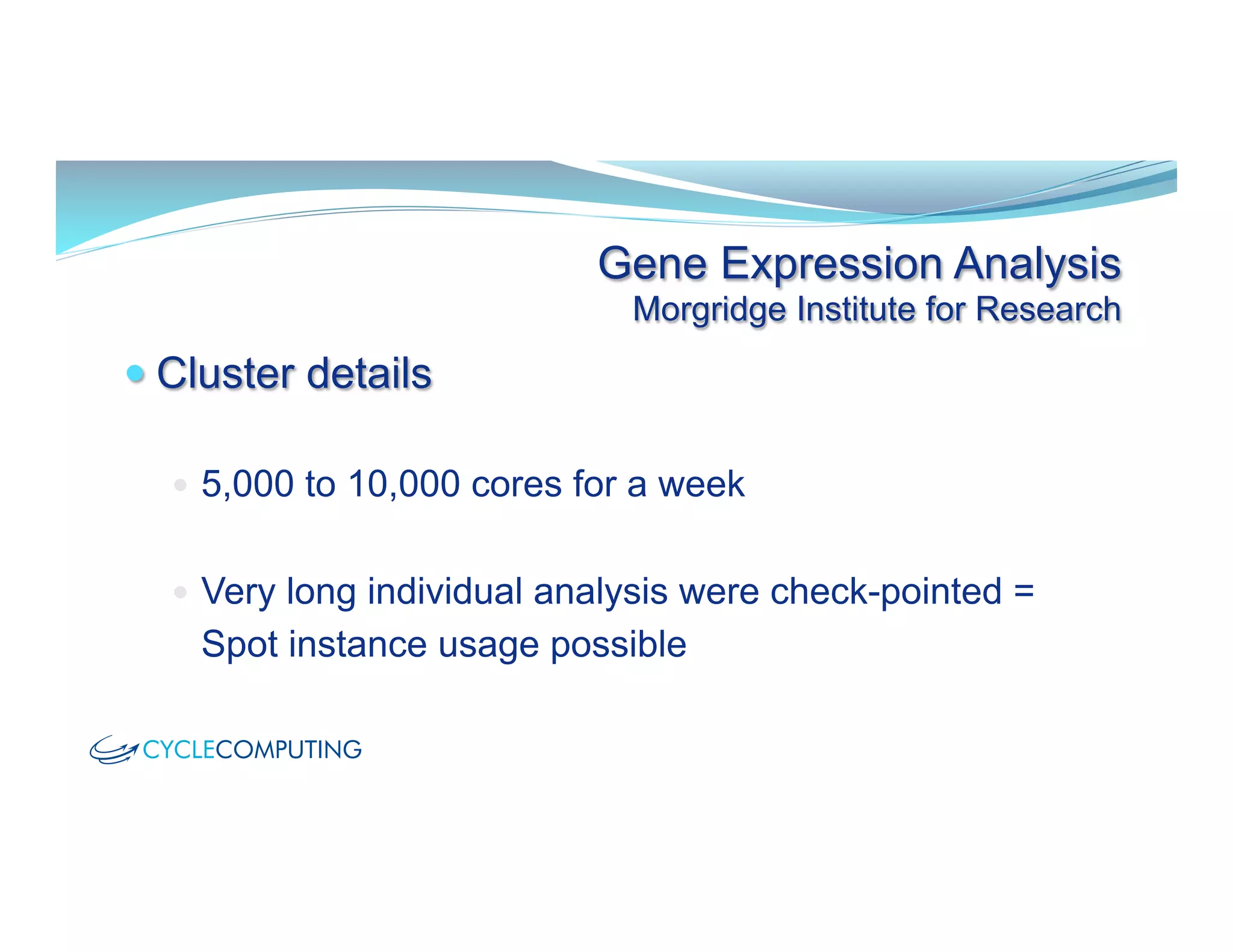 Gene Expression Analysis
Morgridge Institute for Research
— Cluster details
—  5,000 to 10,000 cores for a week
—  Very long individual analysis were check-pointed =
Spot instance usage possible
 