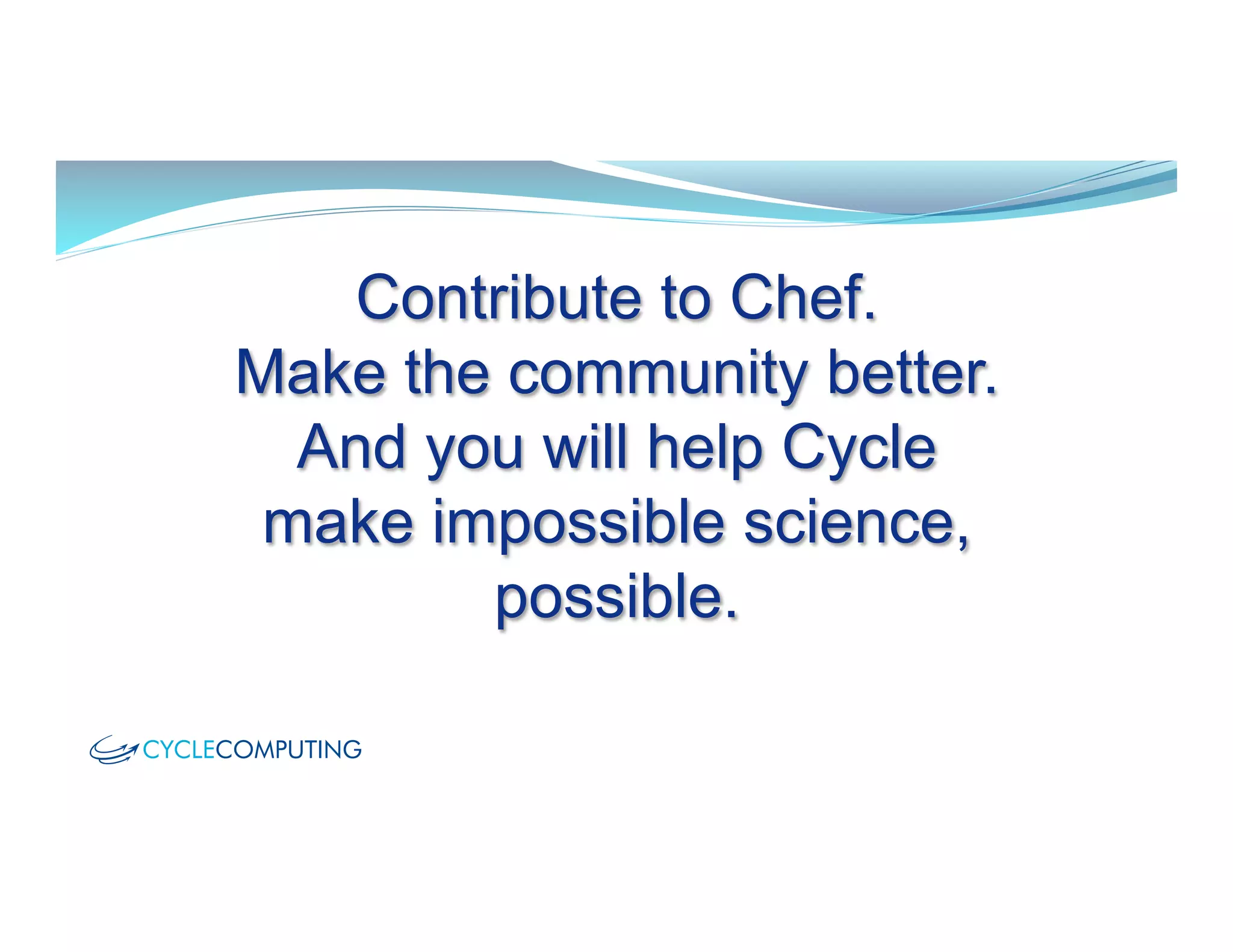 Contribute to Chef.
Make the community better.
And you will help Cycle
make impossible science,
possible.
 