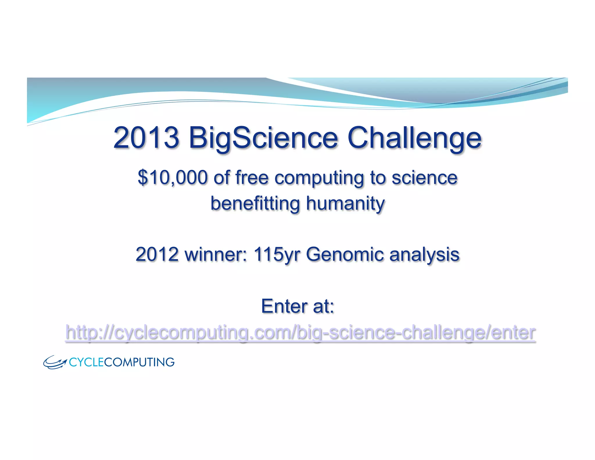2013 BigScience Challenge
$10,000 of free computing to science
benefitting humanity
2012 winner: 115yr Genomic analysis
Enter at:
http://cyclecomputing.com/big-science-challenge/enter
 