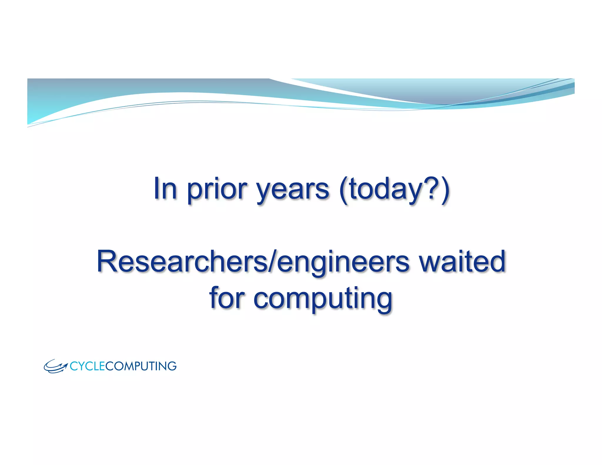 In prior years (today?)
Researchers/engineers waited
for computing
 